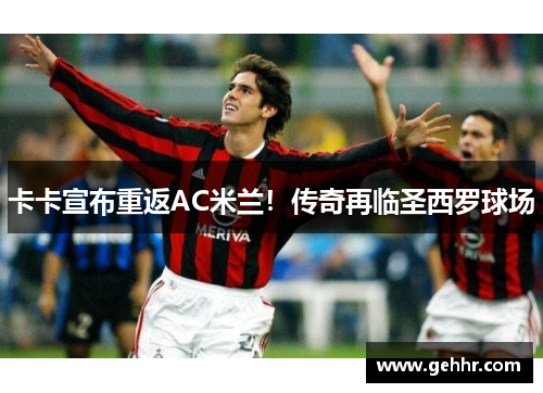 卡卡宣布重返AC米兰！传奇再临圣西罗球场