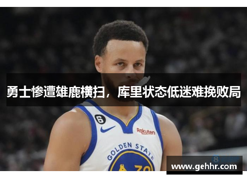 勇士惨遭雄鹿横扫，库里状态低迷难挽败局