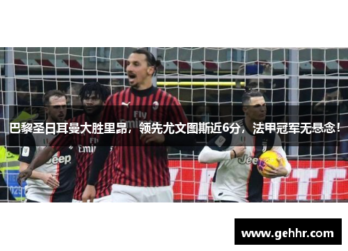巴黎圣日耳曼大胜里昂，领先尤文图斯近6分，法甲冠军无悬念！