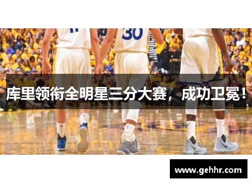 库里领衔全明星三分大赛，成功卫冕！